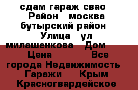 сдам гараж свао › Район ­ москва бутырский район › Улица ­ ул милашенкова › Дом ­ 12 › Цена ­ 3 000 - Все города Недвижимость » Гаражи   . Крым,Красногвардейское